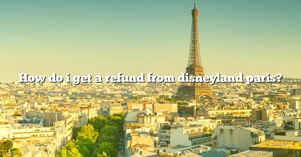 how-do-i-get-a-refund-from-disneyland-paris-the-right-answer-2022