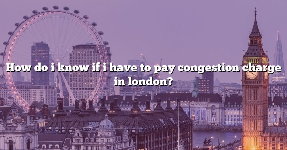 How Do I Know If I Have To Pay Congestion Charge In London [the Right