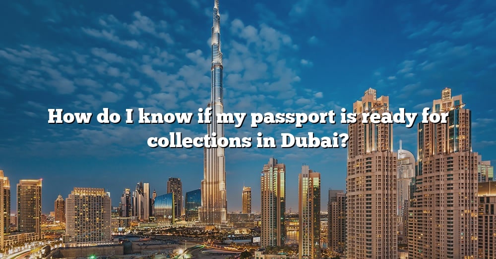 how-do-i-know-if-my-passport-is-ready-for-collections-in-dubai-the-right-answer-2022-travelizta