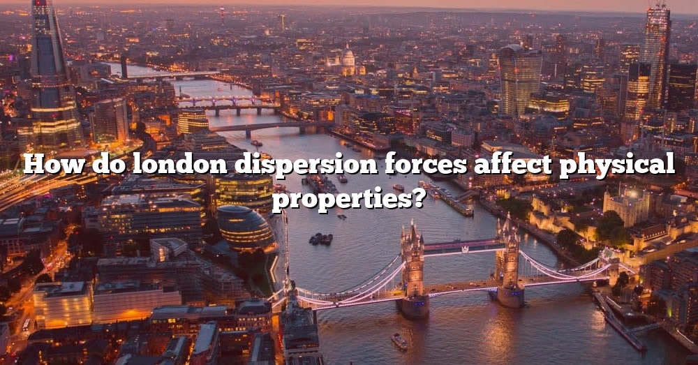 How Do London Dispersion Forces Affect Physical Properties 