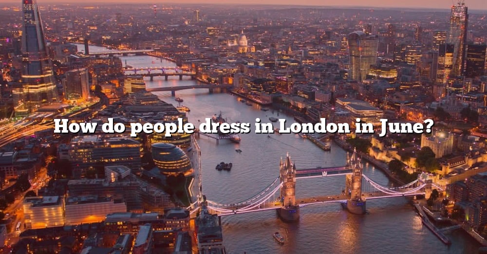 how-do-people-dress-in-london-in-june-the-right-answer-2022-travelizta