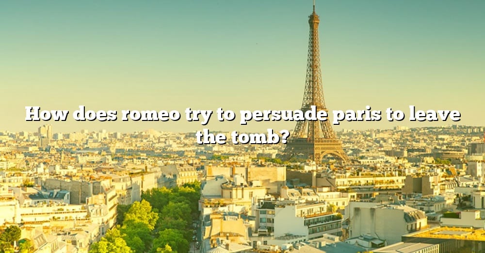 how-does-romeo-try-to-persuade-paris-to-leave-the-tomb-the-right