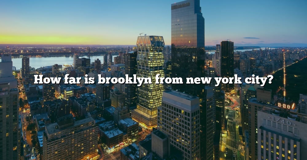 How Far Is Brooklyn From New York City? [The Right Answer] 2022