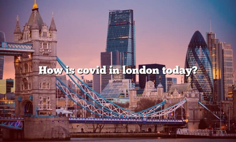 How is covid in london today?