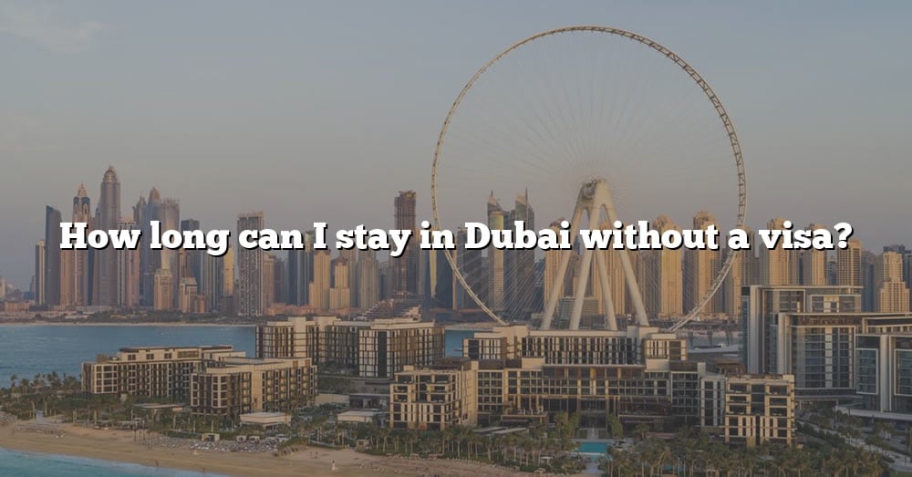 How Long Can I Stay In Dubai Without A Visa? [The Right Answer] 2022