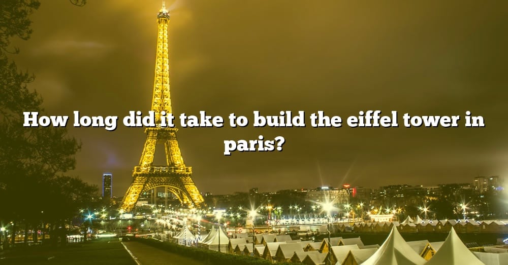 how-long-did-it-take-to-build-the-eiffel-tower-in-paris-the-right