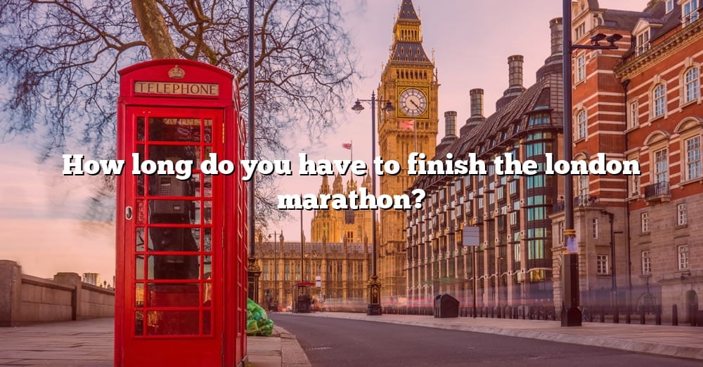 how-long-do-you-have-to-finish-the-london-marathon-the-right-answer