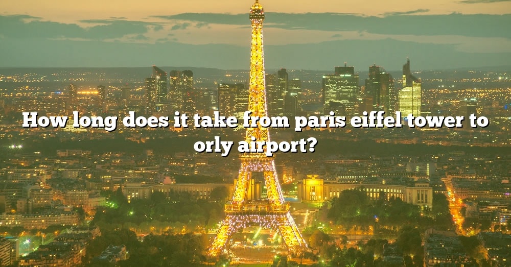 How Long Does It Take From Paris Eiffel Tower To Orly Airport? [The ...