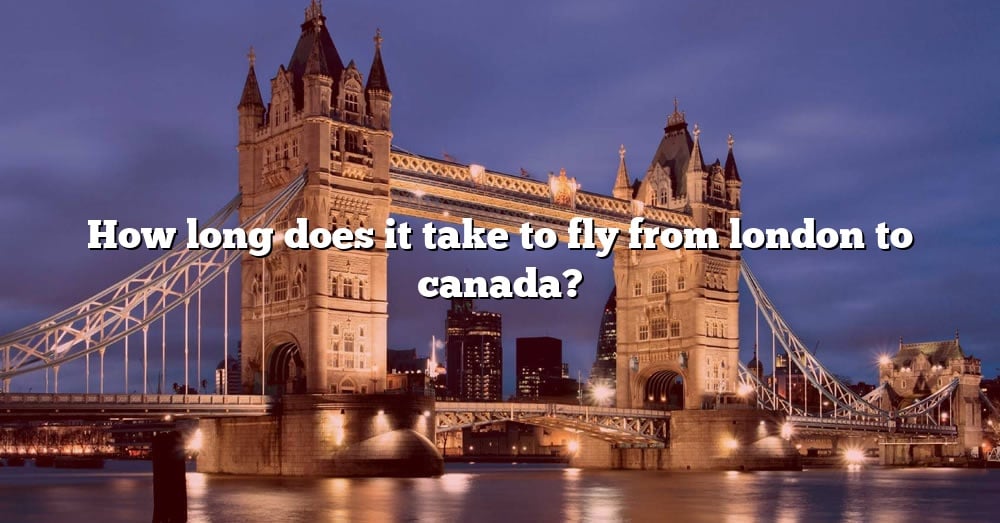 how-long-does-it-take-to-fly-from-london-to-canada-the-right-answer