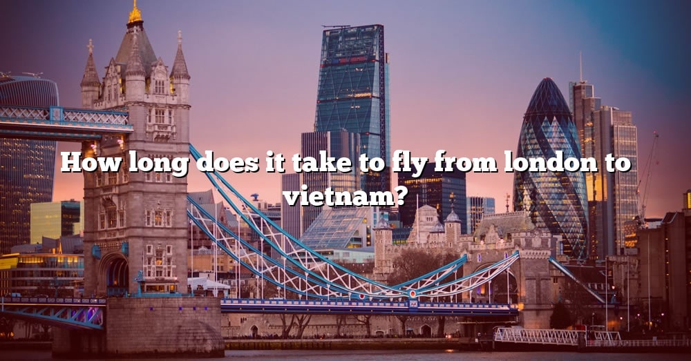 how-long-does-it-take-to-fly-from-london-to-vietnam-the-right-answer