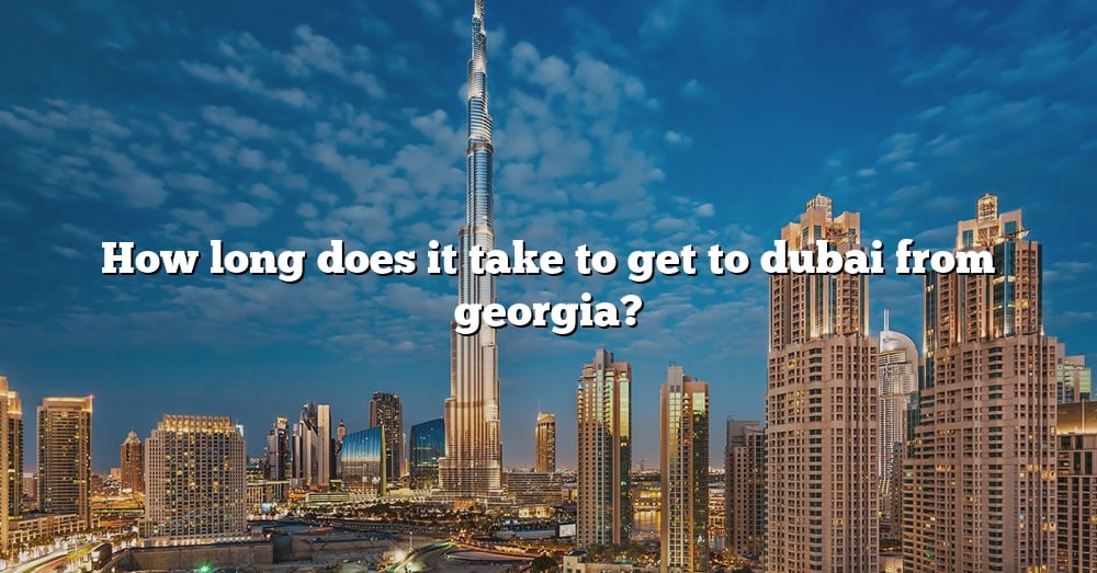 How Long Does It Take To Get To Dubai From Georgia? [The Right Answer ...