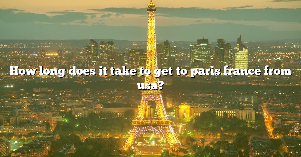 How Long Does It Take To Get To Paris France From Usa? [The Right ...