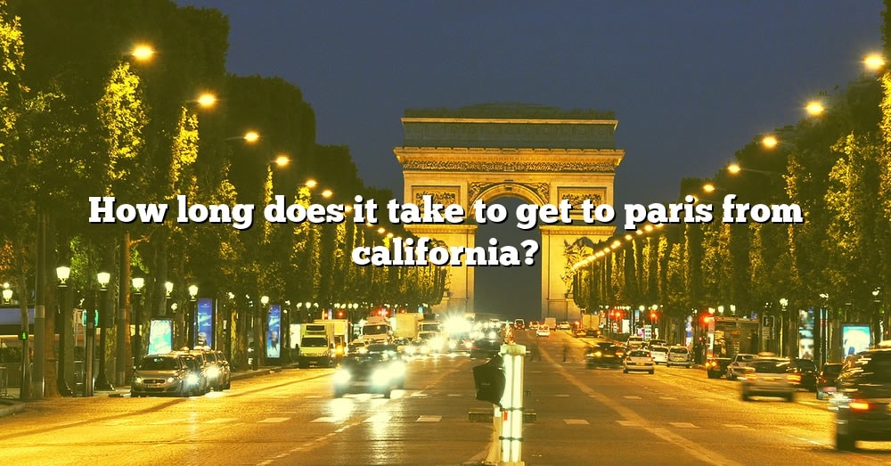 how-long-does-it-take-to-get-to-paris-from-california-the-right-answer-2022-travelizta