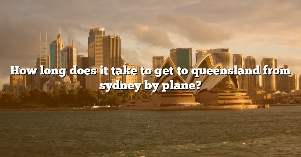 how-long-does-it-take-to-get-to-queensland-from-sydney-by-plane-the