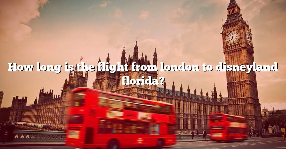 how-long-is-the-flight-from-london-to-disneyland-florida-the-right