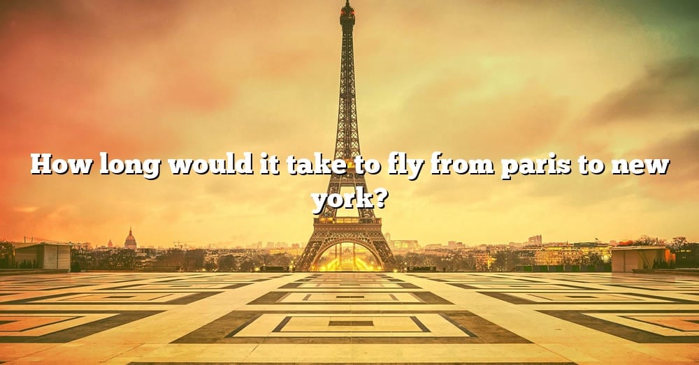 how-long-would-it-take-to-fly-from-paris-to-new-york-the-right-answer