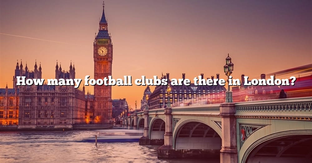 how-many-football-clubs-are-there-in-london-the-right-answer-2022