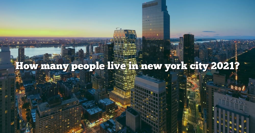 How Many People Live In New York City 2021? [The Right Answer] 2022
