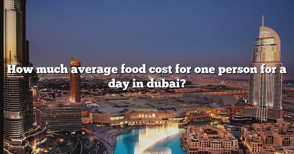 how-much-average-food-cost-for-one-person-for-a-day-in-dubai-the