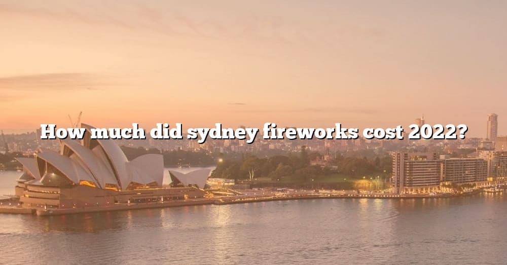 How Much Did Sydney Fireworks Cost 2022? [The Right Answer] 2022