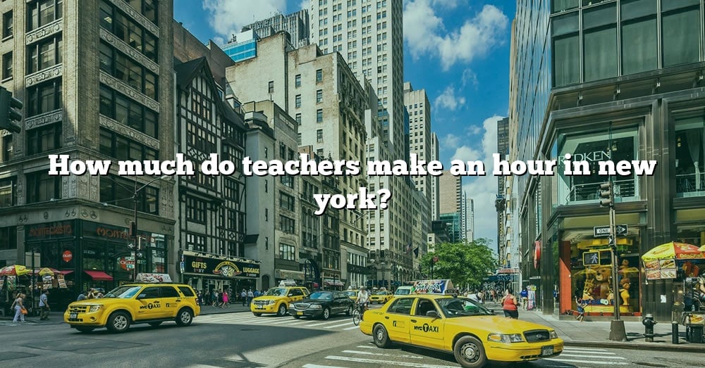 how-much-do-teachers-make-an-hour-in-new-york-the-right-answer-2022