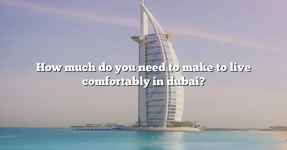 how-much-do-you-need-to-make-to-live-comfortably-in-dubai-the-right