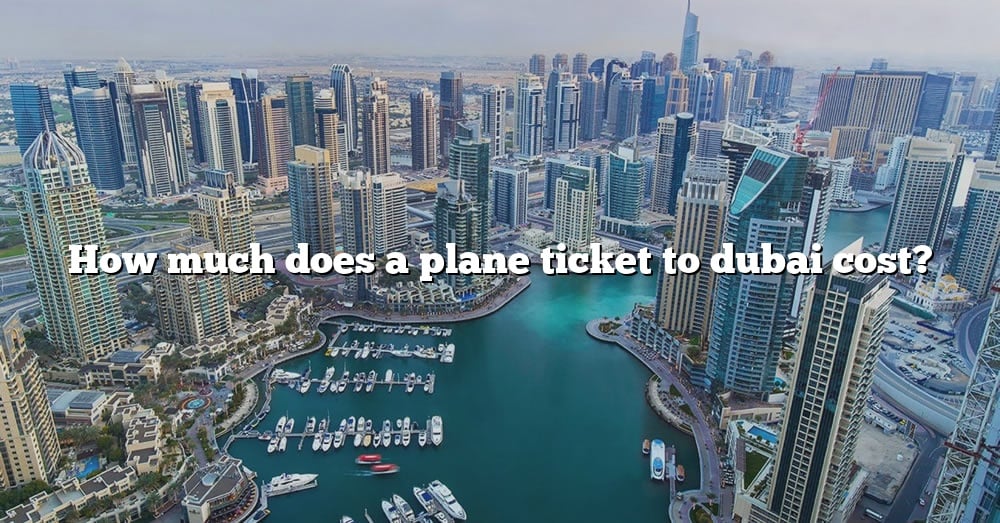 How Much Does A Plane Ticket To Dubai Cost? [The Right Answer] 2022 ...