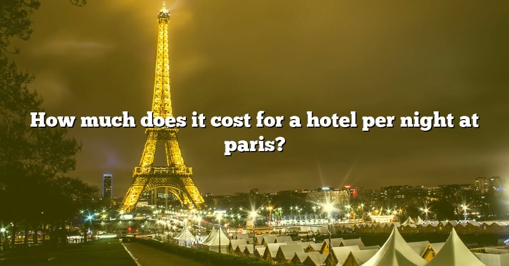 how-much-does-it-cost-for-a-hotel-per-night-at-paris-the-right-answer