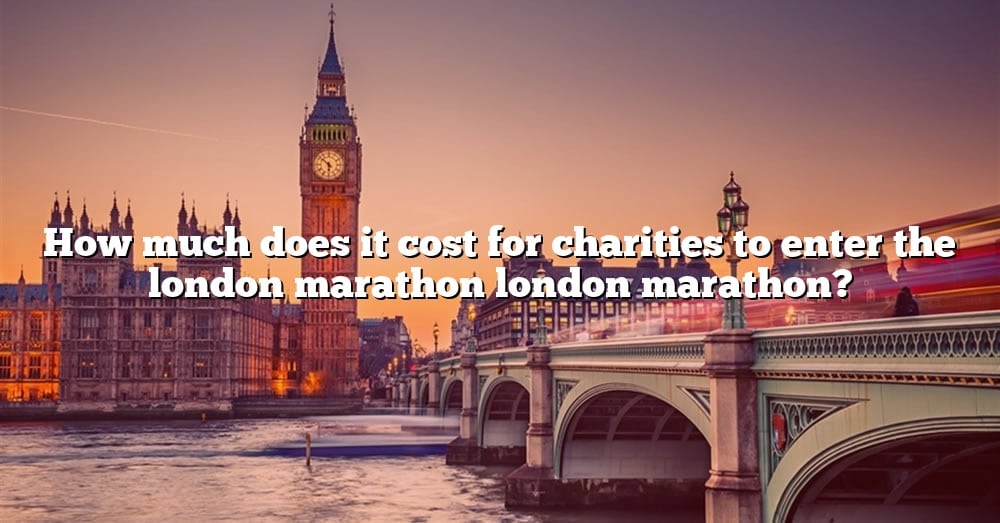 how-much-does-it-cost-for-charities-to-enter-the-london-marathon-london