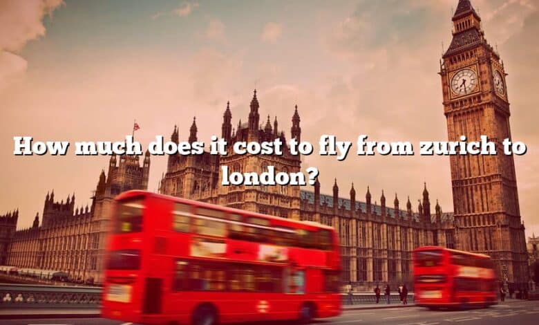 how-much-does-it-cost-to-fly-from-zurich-to-london-the-right-answer