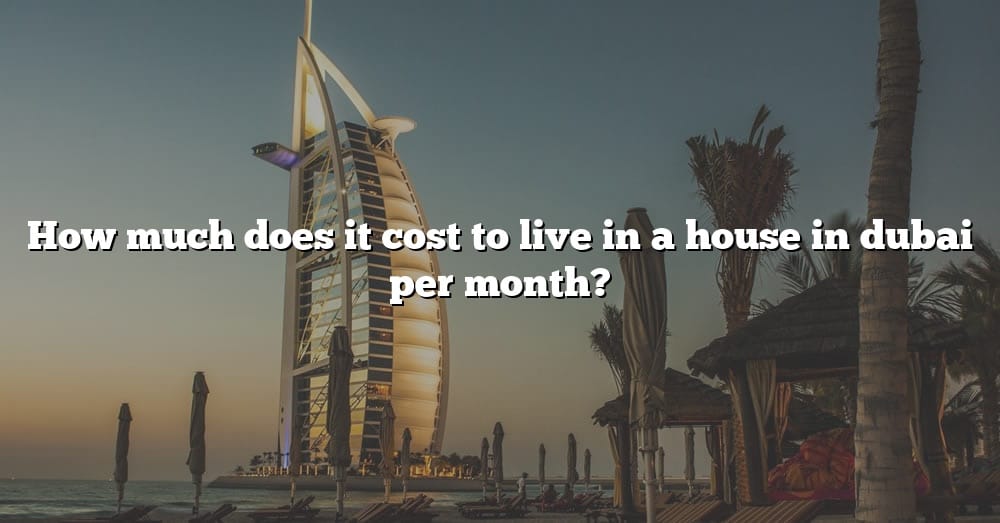 how-much-does-it-cost-to-live-in-a-house-in-dubai-per-month-the-right