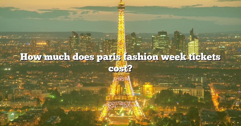 How Much Does Paris Fashion Week Tickets Cost? [The Right Answer] 2022