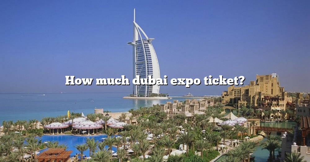 How Much Dubai Expo Ticket? [The Right Answer] 2022 TraveliZta