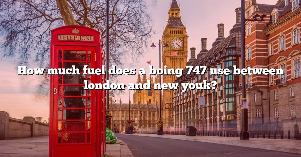 how-much-fuel-does-a-boing-747-use-between-london-and-new-youk-the