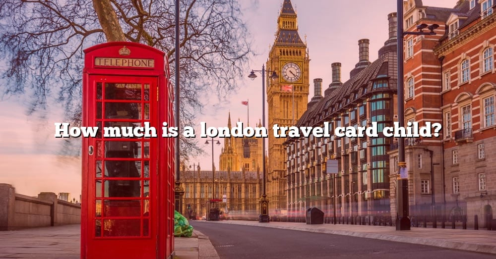 how-much-is-a-london-travel-card-child-the-right-answer-2022