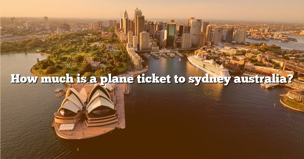 how-much-is-a-plane-ticket-to-sydney-australia-the-right-answer-2022