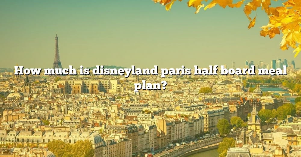 How Much Is Disneyland Paris Half Board Meal Plan? [The Right Answer