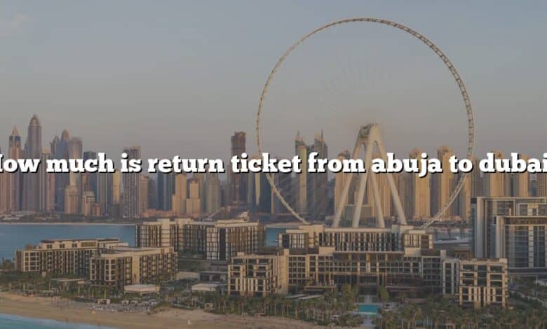 How much is return ticket from abuja to dubai?