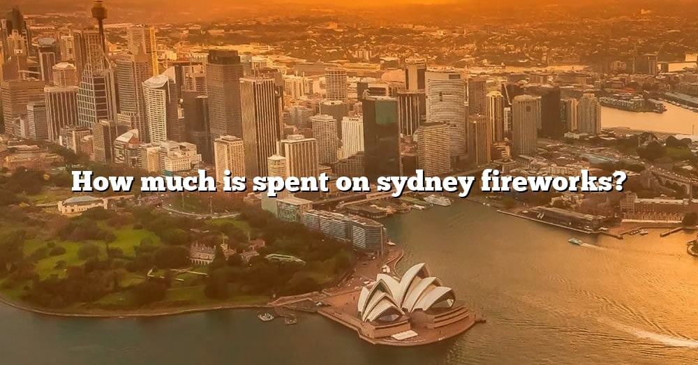 How Much Is Spent On Sydney Fireworks? [The Right Answer] 2022 TraveliZta