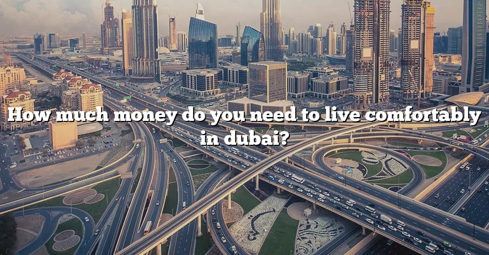 how-much-money-do-you-need-to-live-comfortably-in-dubai-the-right