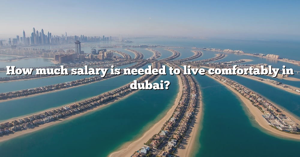 how-much-salary-is-needed-to-live-comfortably-in-dubai-the-right