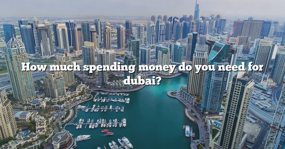 how-much-spending-money-do-you-need-for-dubai-the-right-answer-2022