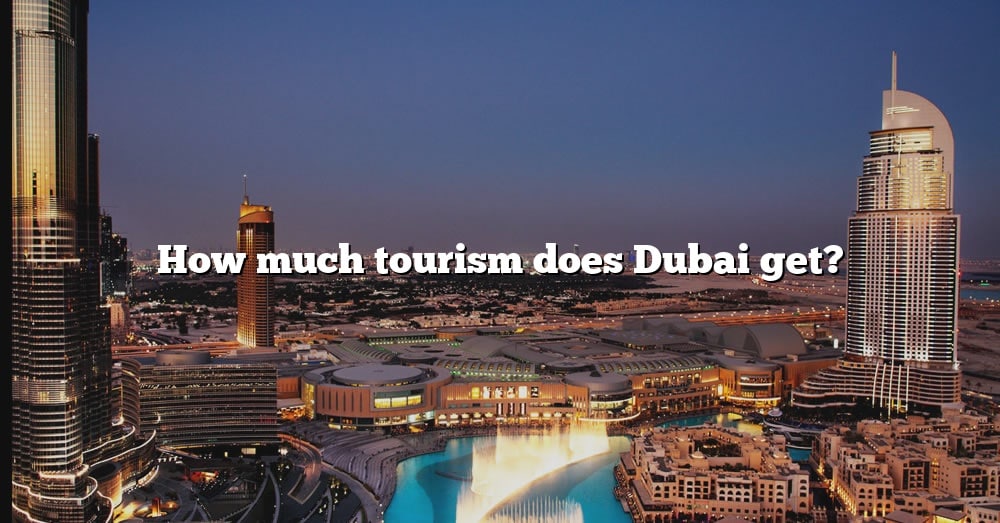 How Much Tourism Does Dubai Get? [The Right Answer] 2022 TraveliZta