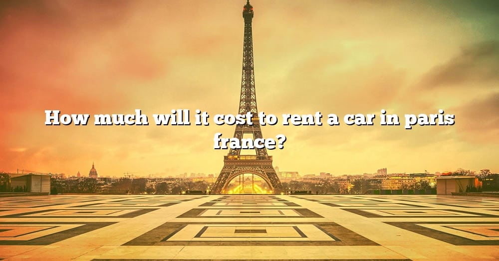 How Much Does It Cost To Rent A Car In Paris France