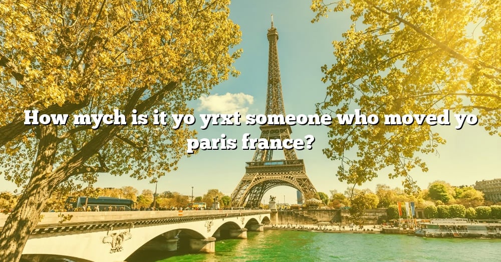 How Mych Is It Yo Yrxt Someone Who Moved Yo Paris France? [The Right ...