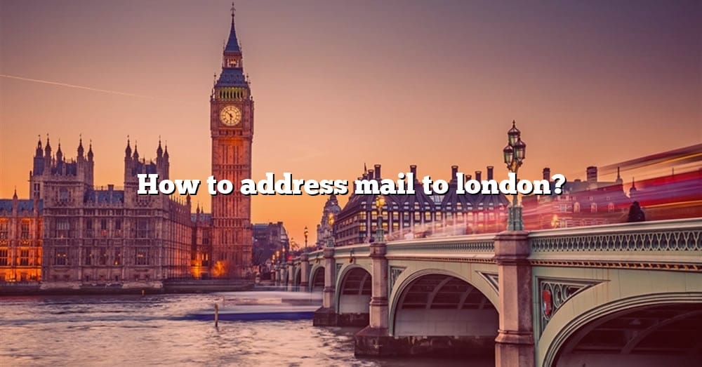 how-to-address-mail-to-london-the-right-answer-2022-travelizta