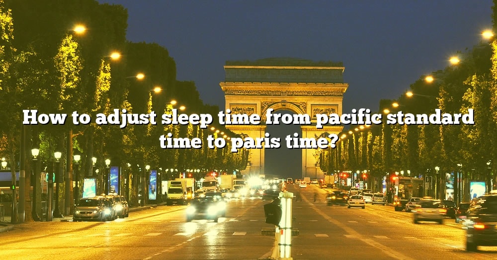 how-to-adjust-sleep-time-from-pacific-standard-time-to-paris-time-the