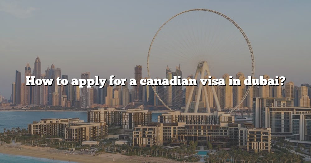 how-to-apply-for-a-canadian-visa-in-dubai-the-right-answer-2022