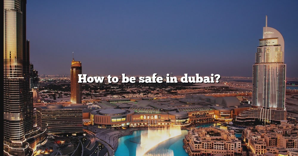 How To Be Safe In Dubai The Right Answer 2022 Travelizta