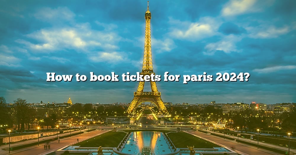 How To Book Tickets For Paris 2024? [The Right Answer] 2022 TraveliZta